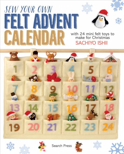 Sew your own felt Advent calendar : with 24 mini felt toys to make for Christmas / Sachiyo Ishii.