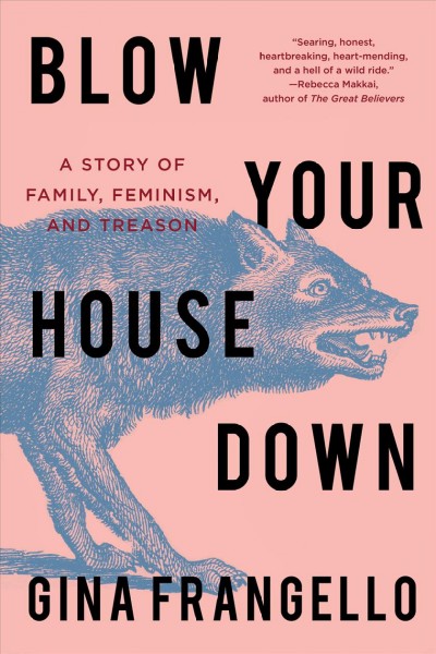 Blow your house down : a story of family, feminism, and treason / Gina Frangello.