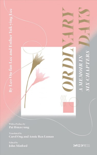 Ordinary days : a memoir in six chapters / by Leo Ou-fan Lee and Esther Yuk-ying Lee ; with a preface by Pai Hsien-yung ; translated by Carol Ong and Annie Ren ; edited by John Minford.