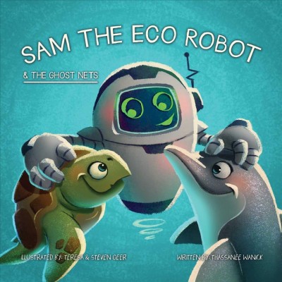 Sam the eco robot & the ghost nets / Thassanee Wanick ; Illustrated by Teresa & Steven Geer.