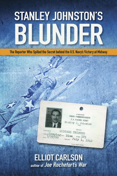 Stanley Johnston's blunder : the reporter who spilled the secret behind the U.S. victory at Midway / Elliot Carlson.