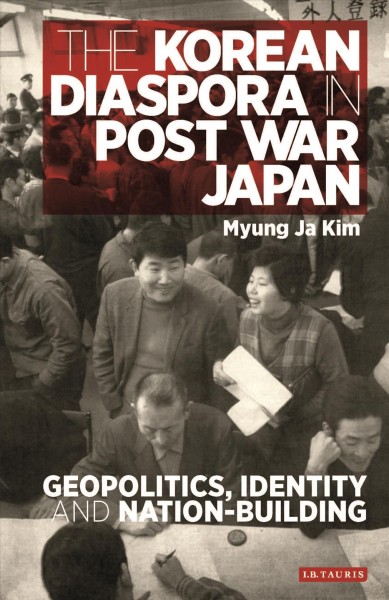 The Korean diaspora in postwar Japan : geopolitics, identity and nation-building / Myung Ja Kim.