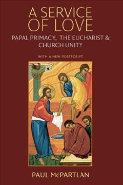A service of love : papal primacy, the eucharist, and church unity : with a new postscript / Paul McPartlan.