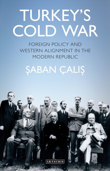 Turkey's Cold War : foreign policy and western alignment in the modern republic / Saban Halis Çalis.