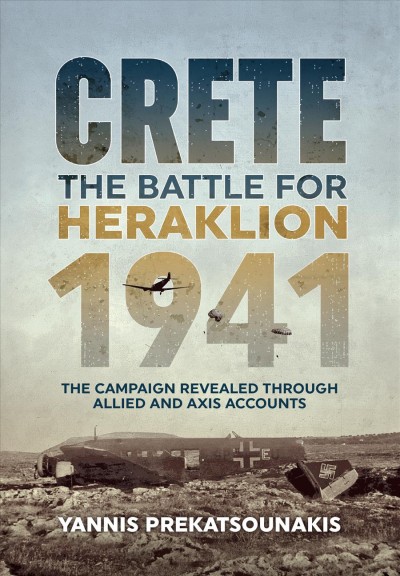 The Battle for Heraklion. Crete 1941 : the campaign revealed through Allied and Axis accounts / Yannis Prekatsounakis.