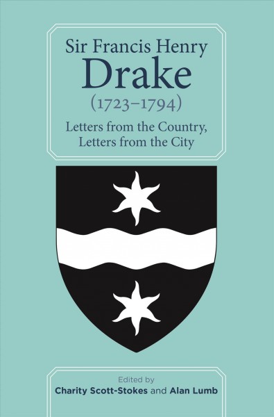 Sir Francis Henry Drake (1723-1794) : letters from the country, letters from the city / edited by Charity Scott-Stokes and Alan Lumb.