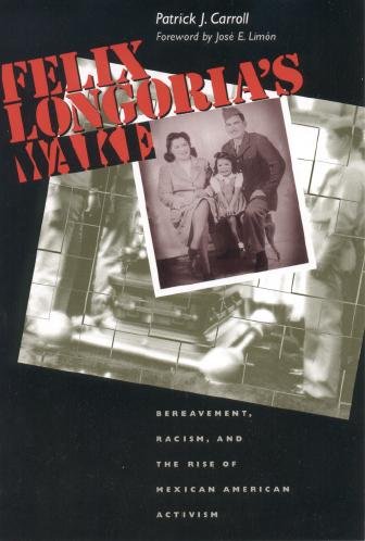 Felix Longoria's wake : bereavement, racism, and the rise of Mexican American activism / Patrick J. Carroll ; foreward by Jose&#xFFFD; E. Limo&#xFFFD;n.