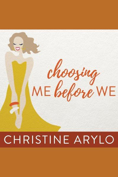 Choosing ME before WE : every woman's guide to life and love [electronic resource] / Christine Arylo.