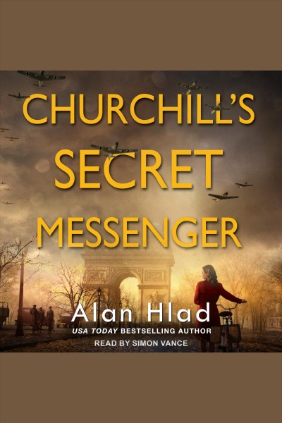 Churchill's Secret Messenger : A WW2 Novel of Spies & the French Resistance [electronic resource] / Alan Hlad.
