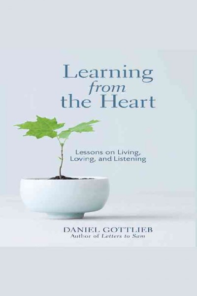 Learning from the heart : lessons on living, loving, and listening [electronic resource] / Daniel Gottlieb.