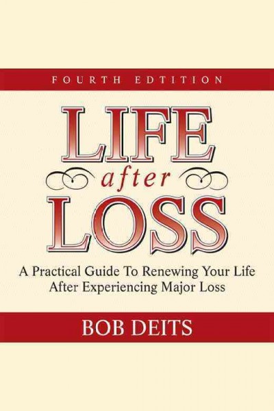 Life after loss : a practical guide to renewing your life after experiencing major loss [electronic resource] / Bob Deits.