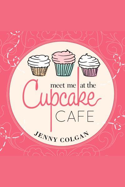 Meet me at the Cupcake Cafe : a novel with recipes [electronic resource] / Jenny Colgan.