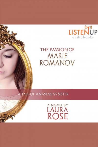 The passion of Marie Romanov : a tale of Anastasia's sister [electronic resource] / Laura Rose.