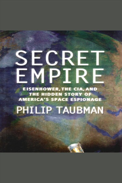 Secret empire : Eisenhower, the CIA, and the hidden story of America's space espionage [electronic resource] / Philip Taubman.