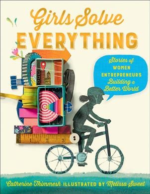 Girls solve everything : stories of women entrepreneurs building a better world / Catherine Thimmesh ; illustrated by Melissa Sweet.