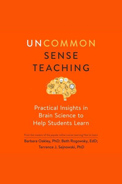 Uncommon sense teaching [electronic resource] : Practical insights in brain science to help students learn / Barbara Oakley.
