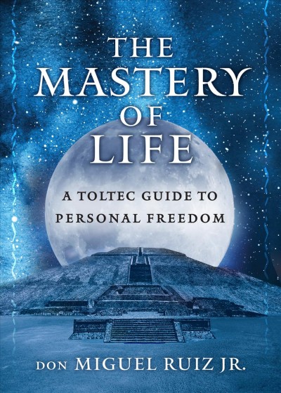 The mastery of life : a Toltec guide to personal freedom / Miguel Ruiz.