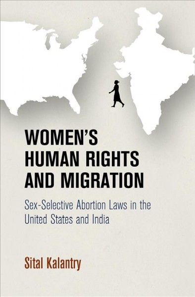Women's Human Rights and Migration : Sex-Selective Abortion Laws in the United States and India / Sital Kalantry.