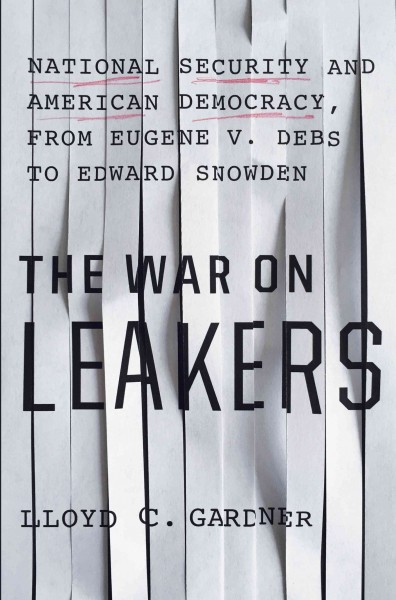 The War on Leakers: National Security and American Democracy, from Eugene V. Debs to Edward Snowden.