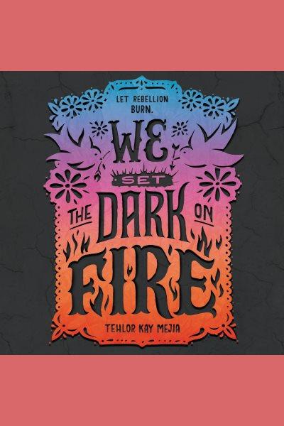 We set the dark on fire [electronic resource] / Tehlor Kay Mejia.