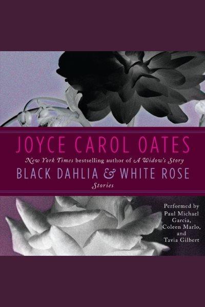 Black dahlia & white rose : stories [electronic resource] / Joyce Carol Oates.
