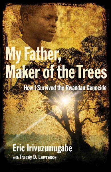 My father, maker of the trees : how I survived the Rwandan genocide / Eric Irivuzumugabe ; with Tracey D. Lawrence.