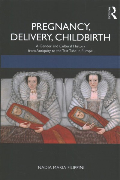Pregnancy, delivery, childbirth : a gender and cultural history from antiquity to the test tube in Europe / Nadia Maria Filippini ; translated by Clelia Boscolo.