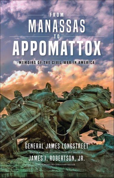 From Manassas to Appomattox : memoirs of the Civil War in America / James Longstreet, Lieutenant-General, Confederate Army ; edited with an introduction and notes by James I. Roberston, Jr ; foreword by Christian Keller.
