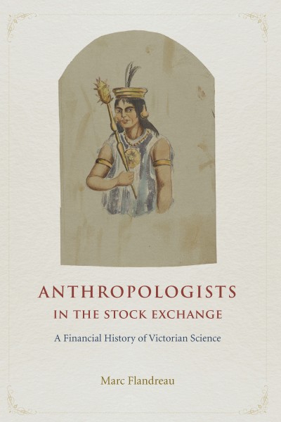 Anthropologists in the stock exchange : a financial history of Victorian science / Marc Flandreau.