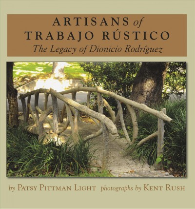 Artisans of trabajo rústico : the legacy of Dionicio Rodríguez / Patsy Pittman Light ; photographs, Kent Rush.