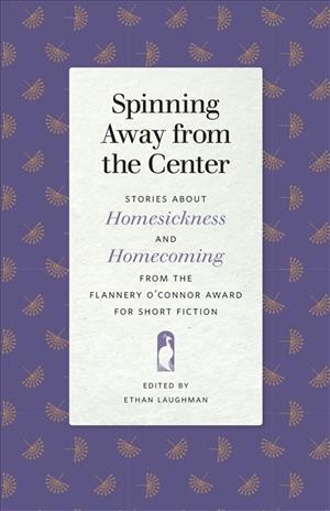Spinning away from the center : stories about homesickness and homecoming from the Flannery O'Connor Award for Short Fiction / edited by Ethan Laughman.