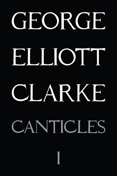Canticles 1 (MMXVI) / George Elliott Clarke.