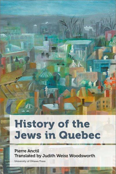 History of the Jews in Quebec / by Pierre Anctil ; translated by Judith Weisz Woodsworth.