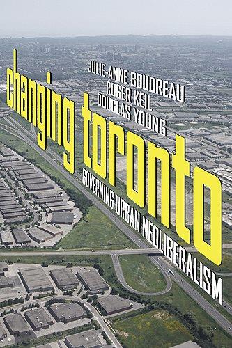 Changing Toronto : governing urban neoliberalism / Julie-Anne Boudreau, Roger Keil, and Douglas Young.