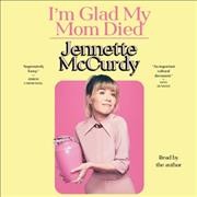 I'm glad my mom died [sound recording] / Jennette McCurdy.