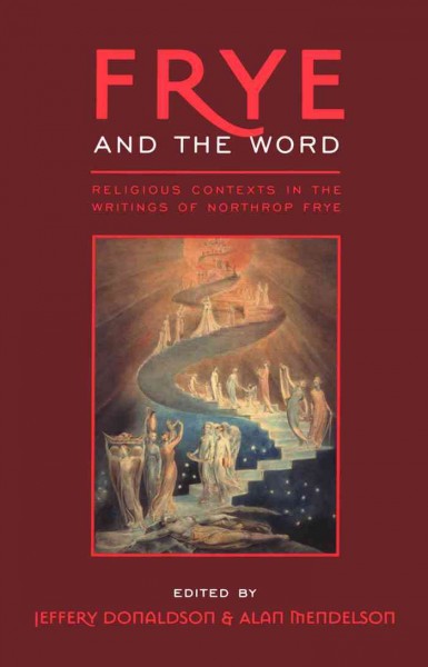 Frye and the Word : Religious Contexts in the Writings of Northrop Frye / Alan Mendelson, Jeffery Donaldson.
