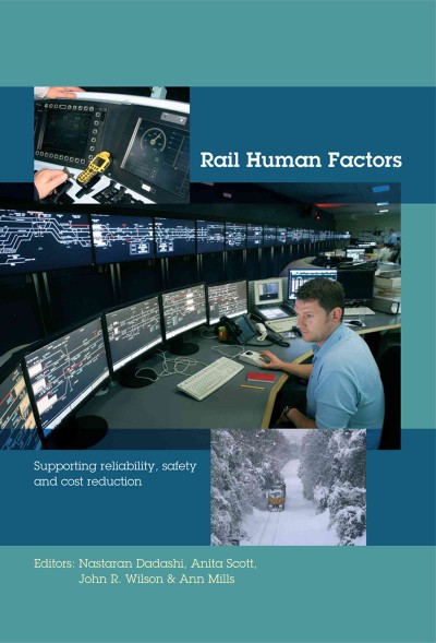 Rail human factors : supporting reliability, safety and cost reduction / editors, Nastaran Dadashi, Anita Scott, John R. Wilson, Ann Mills.