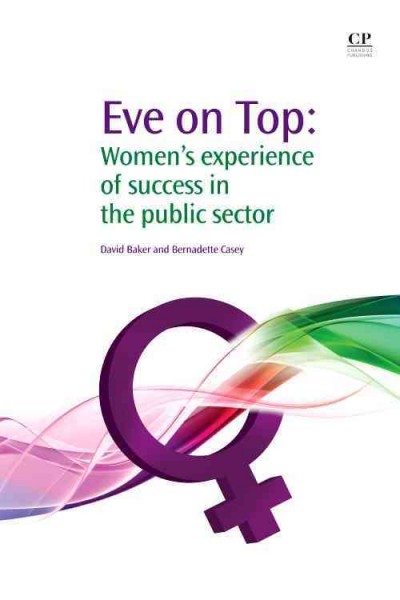 Eve on top : women's experience of success in the public sector / David Baker, Bernadette Casey.