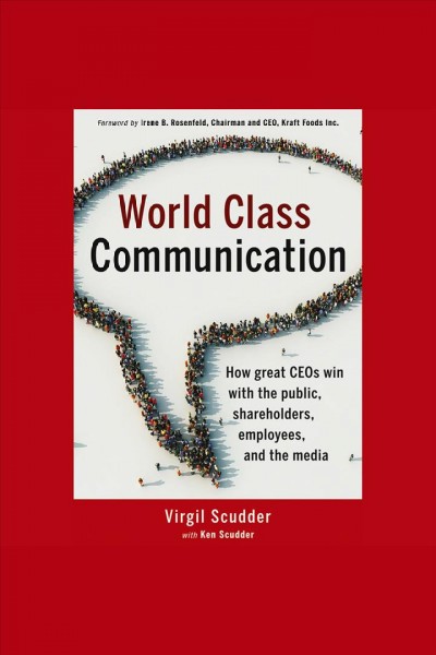 World class communication [electronic resource] : how great ceos win with the public, shareholders, employees, and the media / Virgil Scudder with Ken Scudder.