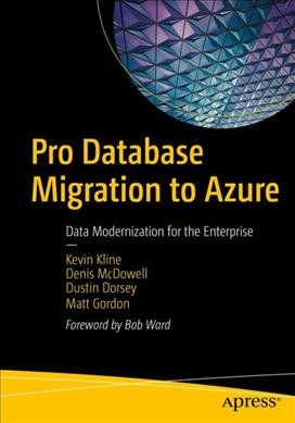 Pro database migration to Azure : data modernization for the enterprise / Kevin Kline, Denis McDowell, Dustin Dorsey, Matt Gordon ; foreword by Bob Ward.