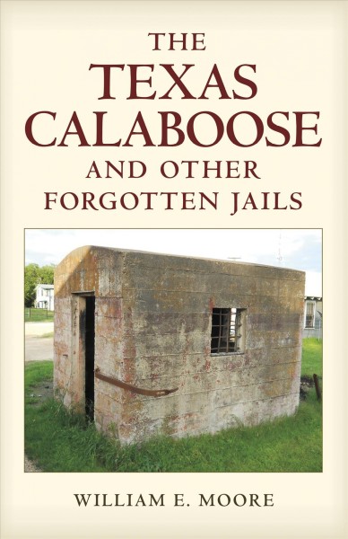The Texas calaboose and other forgotten jails / William E. Moore ; foreword by T. Lindsay Baker.