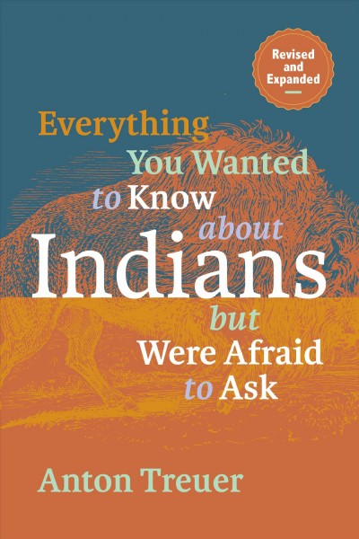 Everything you wanted to know about Indians but were afraid to ask / Anton Treuer.