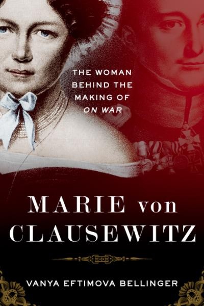Marie von Clausewitz : the woman behind the making of On War / Vanya Eftimova Bellinger.