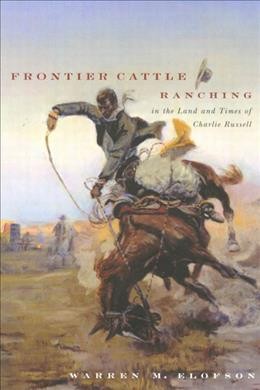 Frontier cattle ranching in the land and times of Charlie Russell [electronic resource] / Warren M. Elofson.