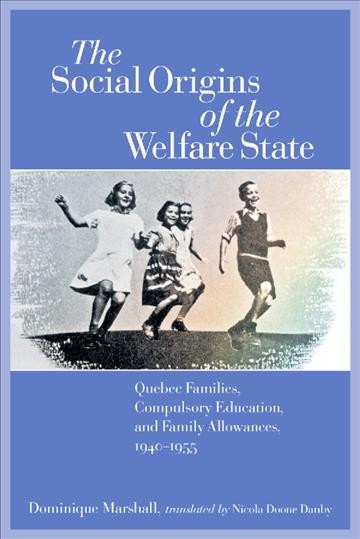 The social origins of the welfare state [electronic resource] : Québec families, compulsory education, and family allowances, 1940-1955 / Dominique Marshall ; translated by Nicola Doone Danby.