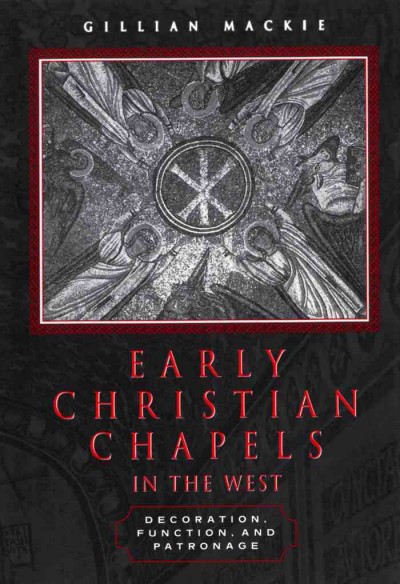 Early Christian chapels in the west [electronic resource] : decoration, function and patronage / Gillian Mackie.