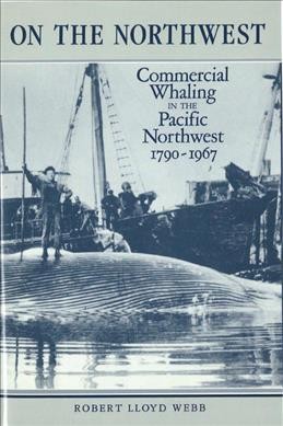 On the Northwest [electronic resource] : commercial whaling in the Pacific Northwest, 1790-1967 / Robert Lloyd Webb.