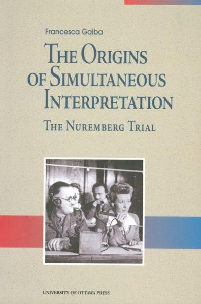 The origins of simultaneous interpretation [electronic resource] : the Nuremberg Trial / Francesca Gaiba.