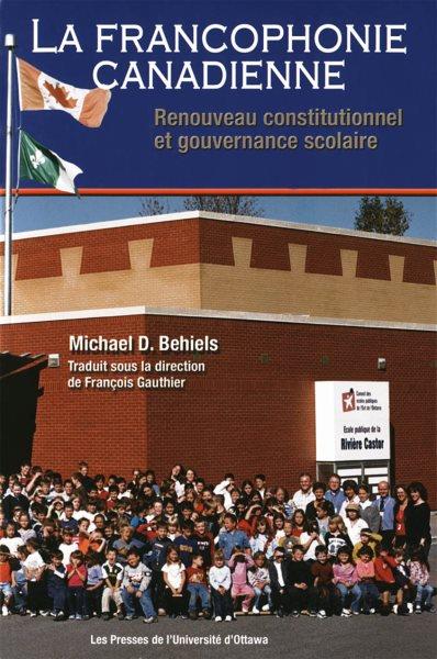 La francophonie canadienne [electronic resource] : renouveau constitutionnel et gouvernance scolaire / Michael D. Behiels ; version française, Yolande Amzallag ... [et al.].