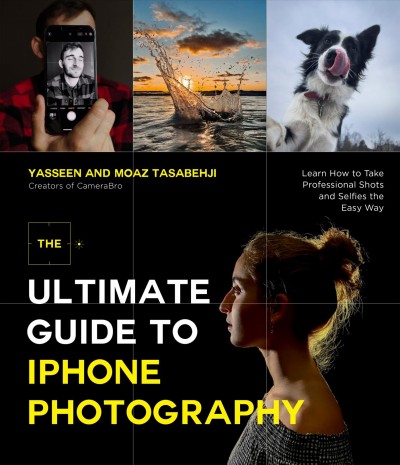 The ultimate guide to iPhone photography : learn how to take professional shots and selfies the easy way / Yasseen and Moaz Tasabehji.